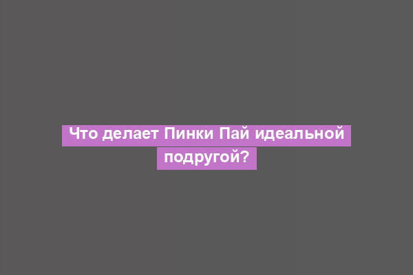 Что делает Пинки Пай идеальной подругой?