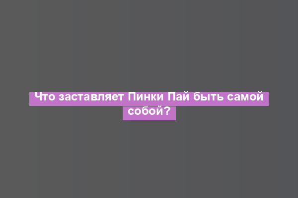 Что заставляет Пинки Пай быть самой собой?