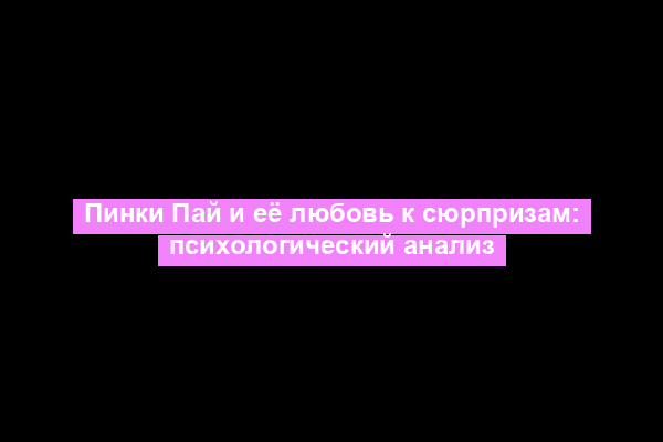 Пинки Пай и её любовь к сюрпризам: психологический анализ