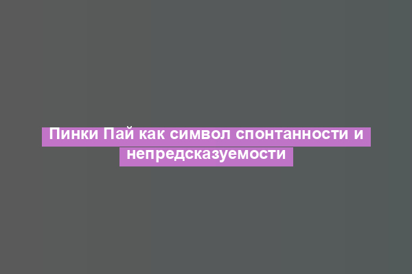 Пинки Пай как символ спонтанности и непредсказуемости