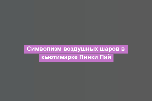 Символизм воздушных шаров в кьютимарке Пинки Пай