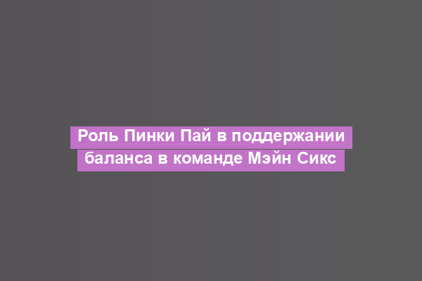 Роль Пинки Пай в поддержании баланса в команде Мэйн Сикс