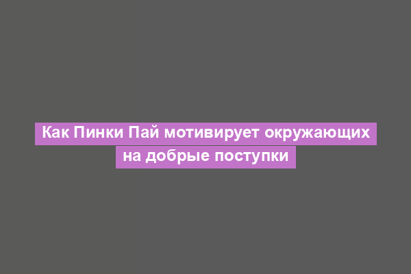 Как Пинки Пай мотивирует окружающих на добрые поступки