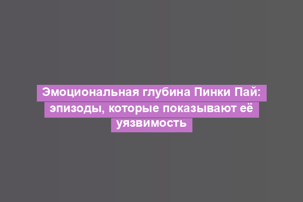 Эмоциональная глубина Пинки Пай: эпизоды, которые показывают её уязвимость