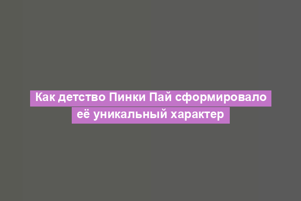 Как детство Пинки Пай сформировало её уникальный характер