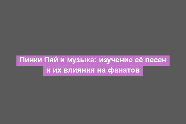 Пинки Пай и музыка: изучение её песен и их влияния на фанатов