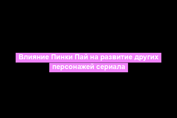 Влияние Пинки Пай на развитие других персонажей сериала